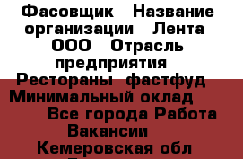 Фасовщик › Название организации ­ Лента, ООО › Отрасль предприятия ­ Рестораны, фастфуд › Минимальный оклад ­ 24 311 - Все города Работа » Вакансии   . Кемеровская обл.,Гурьевск г.